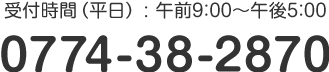 受付時間（平日） : 午前9：00～午後5：00 TEL:0774-38-2870